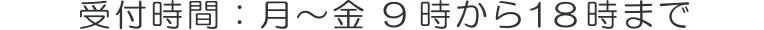 受付時間：月から金　９時から１８時まで
