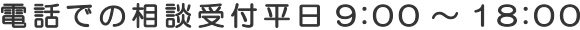 電話での相談は平日の9:00から18:00まで受け付けております